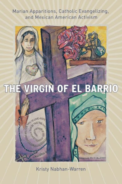 The Virgin of El Barrio: Marian Apparitions, Catholic Evangelizing, and Mexican American Activism / Edition 1