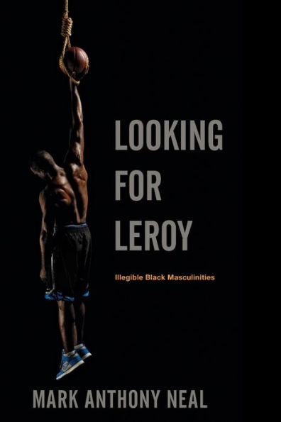 Looking for Leroy: Illegible Black Masculinities