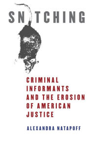 Title: Snitching: Criminal Informants and the Erosion of American Justice, Author: Alexandra Natapoff