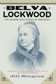 Title: Belva Lockwood: The Woman Who Would Be President / Edition 1, Author: Jill Norgren