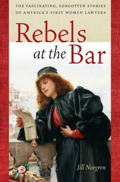 Rebels at the Bar: The Fascinating, Forgotten Stories of America's First Women Lawyers