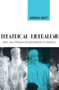 Title: Theatrical Liberalism: Jews and Popular Entertainment in America, Author: Andrea Most
