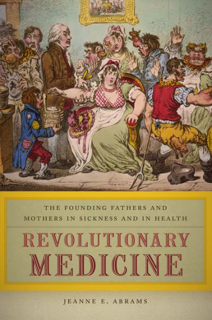 Revolutionary Medicine: The Founding Fathers and Mothers in Sickness ...