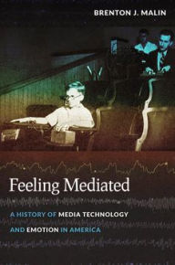 Title: Feeling Mediated: A History of Media Technology and Emotion in America, Author: Brenton J. Malin