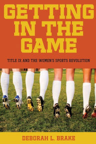 Title: Getting in the Game: Title IX and the Women's Sports Revolution, Author: Deborah L. Brake