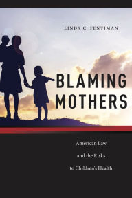 Title: Blaming Mothers: American Law and the Risks to Children's Health, Author: Linda C. Fentiman