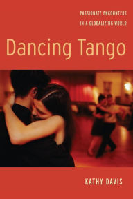 Title: Dancing Tango: Passionate Encounters in a Globalizing World, Author: Kathy Davis