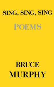 Title: Sing Sing Sing: Poems, Author: Bruce Murphy