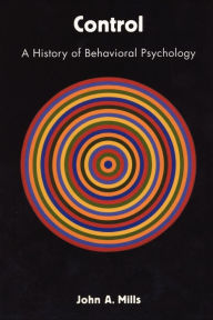 Title: Control: A History of Behavioral Psychology, Author: John A. Mills