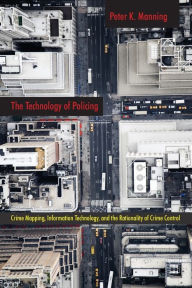 Title: The Technology of Policing: Crime Mapping, Information Technology, and the Rationality of Crime Control, Author: Peter K. Manning