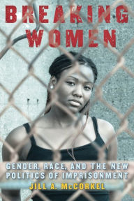Title: Breaking Women: Gender, Race, and the New Politics of Imprisonment, Author: Jill A. McCorkel