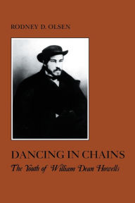 Title: Dancing in Chains: The Youth of William Dean Howells, Author: Rodney D. Olsen