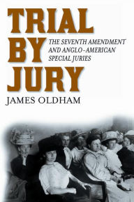 Title: Trial by Jury: The Seventh Amendment and Anglo-American Special Juries, Author: James Oldham