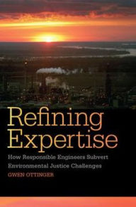 Title: Refining Expertise: How Responsible Engineers Subvert Environmental Justice Challenges, Author: Gwen Ottinger