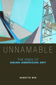 Title: Unnamable: The Ends of Asian American Art, Author: Susette Min