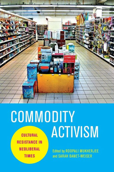 Commodity Activism: Cultural Resistance Neoliberal Times