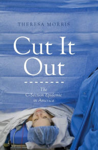 Title: Cut It Out: The C-Section Epidemic in America, Author: Theresa Morris