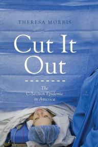Title: Cut It Out: The C-Section Epidemic in America, Author: Theresa Morris