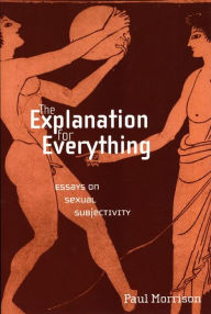 Title: The Explanation For Everything: Essays on Sexual Subjectivity, Author: Paul Morrison
