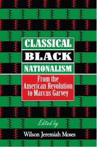 Title: Classical Black Nationalism: From the American Revolution to Marcus Garvey, Author: Wilson J Moses