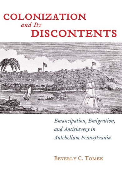 Colonization and Its Discontents: Emancipation, Emigration, Antislavery Antebellum Pennsylvania