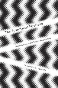 Title: The Post-Racial Mystique: Media and Race in the Twenty-First Century, Author: Catherine Squires