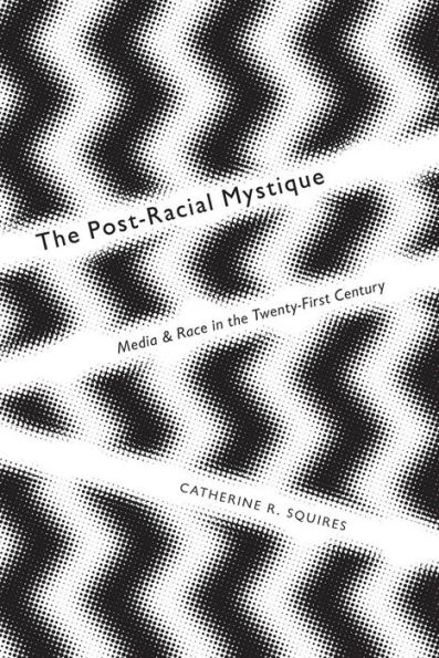 The Post-Racial Mystique: Media and Race in the Twenty-First Century