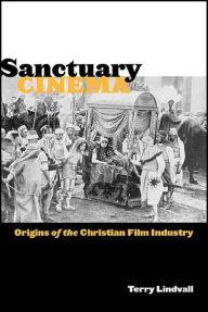 Title: Sanctuary Cinema: Origins of the Christian Film Industry, Author: Terry Lindvall