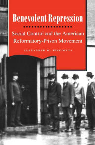Title: Benevolent Repression: Social Control and the American Reformatory-Prison Movement, Author: Alexander W. Pisciotta