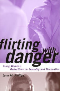 Title: Flirting with Danger: Young Women's Reflections on Sexuality and Domination / Edition 1, Author: Lynn Phillips