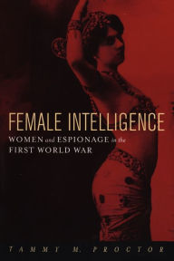 Title: Female Intelligence: Women and Espionage in the First World War, Author: Tammy M. Proctor