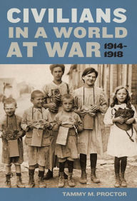 Title: Civilians in a World at War, 1914-1918, Author: Tammy M. Proctor