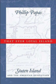 Title: That Ever Loyal Island: Staten Island and the American Revolution, Author: Phillip Papas