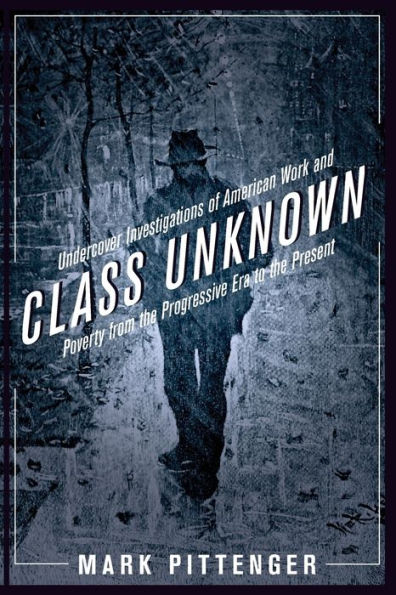 Class Unknown: Undercover Investigations of American Work and Poverty from the Progressive Era to Present