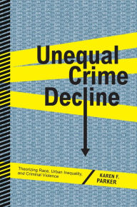 Title: Unequal Crime Decline: Theorizing Race, Urban Inequality, and Criminal Violence, Author: Karen F. Parker