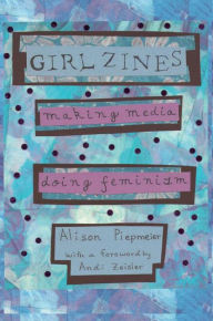 Title: Girl Zines: Making Media, Doing Feminism, Author: Alison Piepmeier