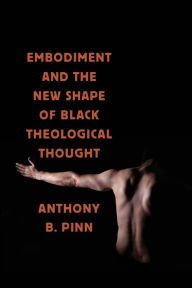 Title: Embodiment and the New Shape of Black Theological Thought, Author: Anthony B. Pinn