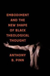 Title: Embodiment and the New Shape of Black Theological Thought, Author: Anthony B. Pinn