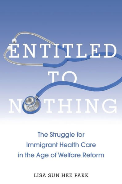 Entitled to Nothing: the Struggle for Immigrant Health Care Age of Welfare Reform