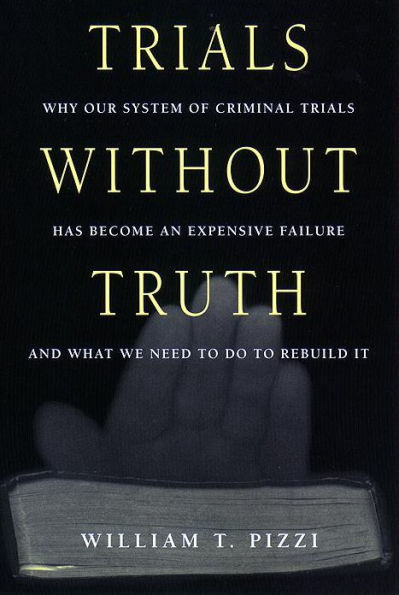 Trials Without Truth: Why Our System of Criminal Trials Has Become an Expensive Failure and What We Need to Do to Rebuild It