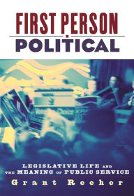 Title: First Person Political: Legislative Life and the Meaning of Public Service, Author: Grant Reeher