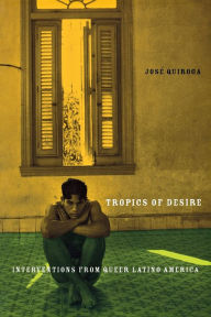 Title: Tropics of Desire: Interventions from Queer Latino America, Author: Jose A. Quiroga