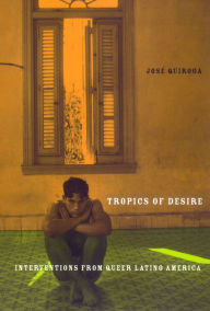 Title: Tropics of Desire: Interventions from Queer Latino America, Author: Jose A. Quiroga