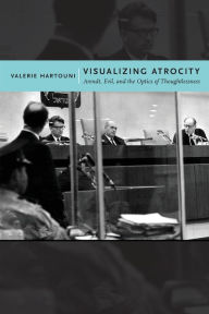 Title: Visualizing Atrocity: Arendt, Evil, and the Optics of Thoughtlessness, Author: Valerie Hartouni