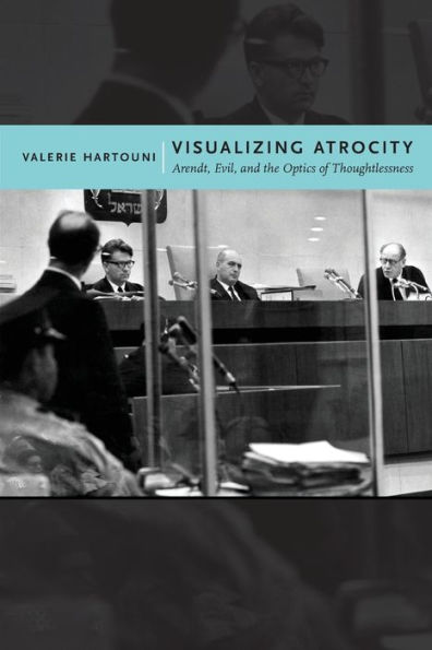 Visualizing Atrocity: Arendt, Evil, and the Optics of Thoughtlessness