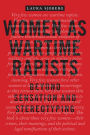 Women as Wartime Rapists: Beyond Sensation and Stereotyping