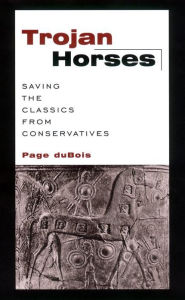 Title: Trojan Horses: Saving the Classics from Conservatives, Author: Page DuBois