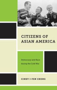 Title: Citizens of Asian America: Democracy and Race during the Cold War, Author: Cindy I-Fen Cheng
