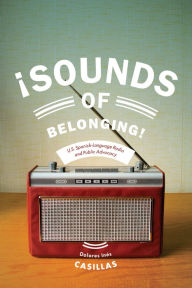 Title: Sounds of Belonging: U.S. Spanish-language Radio and Public Advocacy, Author: Dolores Ines Casillas