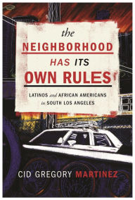 Title: The Neighborhood Has Its Own Rules: Latinos and African Americans in South Los Angeles, Author: Cid Martinez